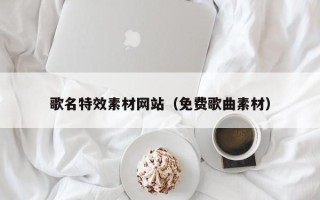 乐山歌名特效素材网站（免费歌曲素材）
